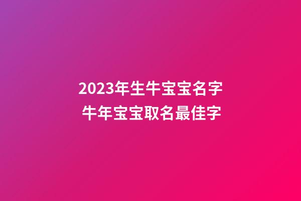 2023年生牛宝宝名字 牛年宝宝取名最佳字